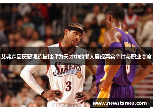 艾弗森因厌恶训练被批评为天才中的懒人展现真实个性与职业态度