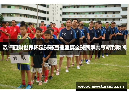 激情四射世界杯足球赛直播盛宴全球同屏共享精彩瞬间