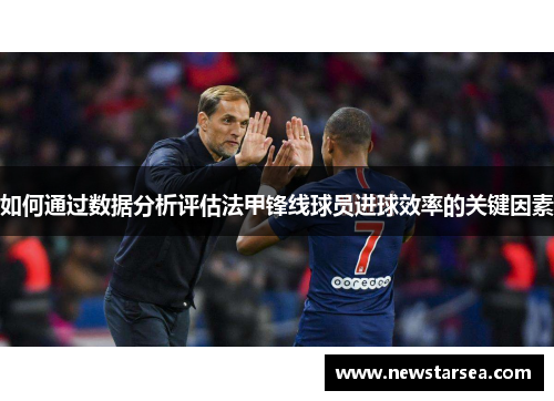 如何通过数据分析评估法甲锋线球员进球效率的关键因素