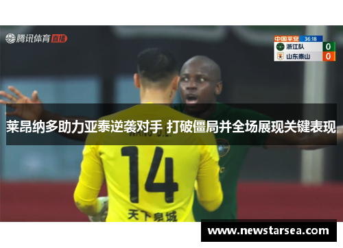 莱昂纳多助力亚泰逆袭对手 打破僵局并全场展现关键表现 莱昂纳多助力亚泰逆袭对手 打破僵局并全场展现关键表现