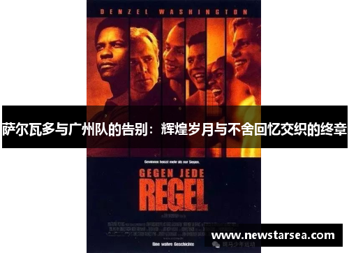 萨尔瓦多与广州队的告别:辉煌岁月与不舍回忆交织的终章 萨尔瓦多与广州队的告别:辉煌岁月与不舍回忆交织的终章