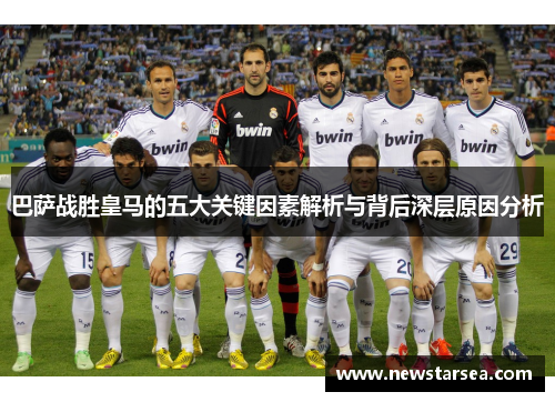 巴萨战胜皇马的五大关键因素解析与背后深层原因分析