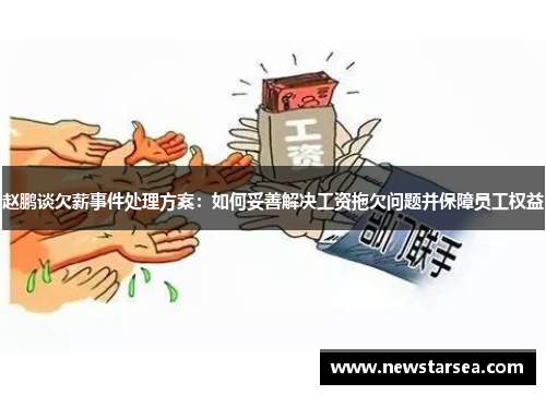 赵鹏谈欠薪事件处理方案：如何妥善解决工资拖欠问题并保障员工权益