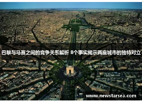 巴黎与马赛之间的竞争关系解析 8个事实揭示两座城市的独特对立